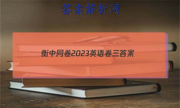 「衡中同卷2023英语卷三 答案」衡中同卷高考押题卷2023英语三
