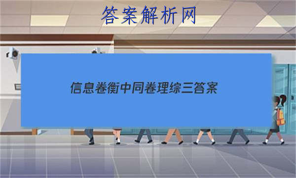 「2023信息卷衡中同卷理综三答案
」衡中同卷全国三卷