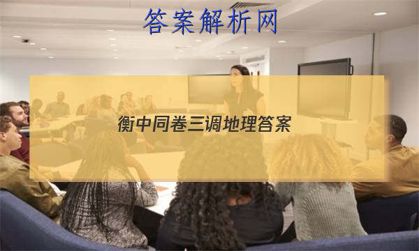 「2023衡中同卷三调地理 答案」天舟益考衡中同卷答案地理