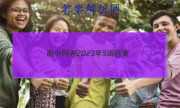 「衡中同卷2023年5调 答案」2023衡中同卷调研卷全国二卷