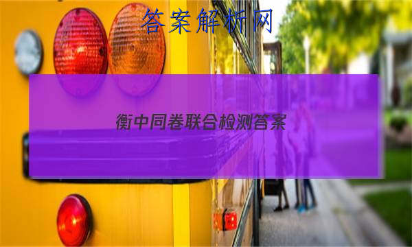 「2023衡中同卷联合检测
答案」衡中同卷专题卷答案