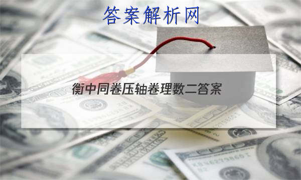 「2023衡中同卷压轴卷理数二
答案」衡中同卷二轮专题卷
