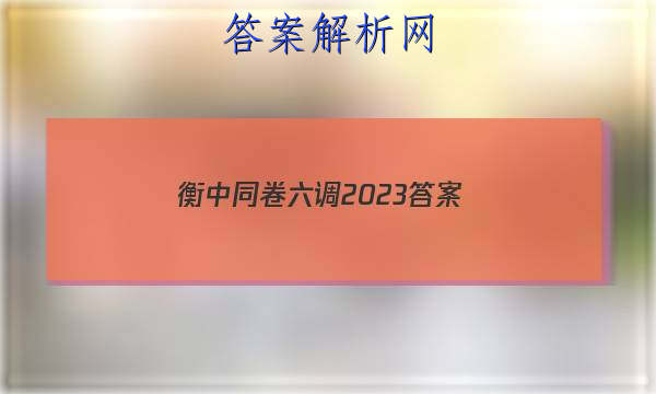 「衡中同卷六调2023 答案」衡中同卷2023-2023高三二调