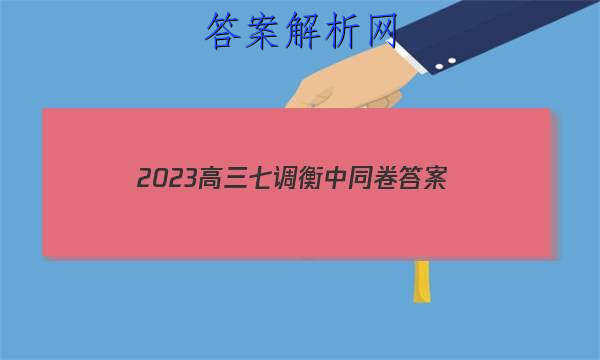 「2023高三七调衡中同卷 答案」2023衡中同卷高三七调考试答案