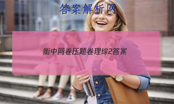 「2023衡中同卷压题卷理综2
答案」衡中同卷高考分科综合测试卷