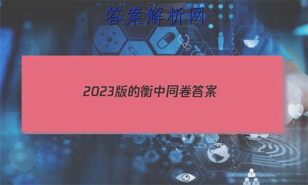 「2023版的衡中同卷答案
」衡中同卷2023版答案