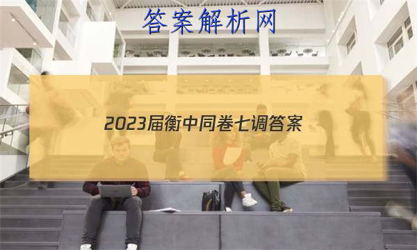 「2023届衡中同卷七调
答案」衡中同卷 2023-2023学年度上学期高三年级七调考试