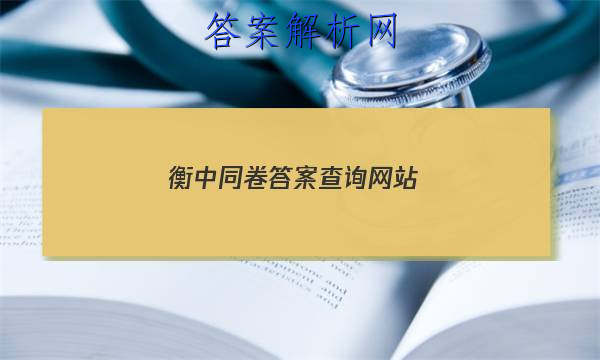 「2023衡中同卷答案查询网站 」衡中同卷普通高等学校招生全国统一考试