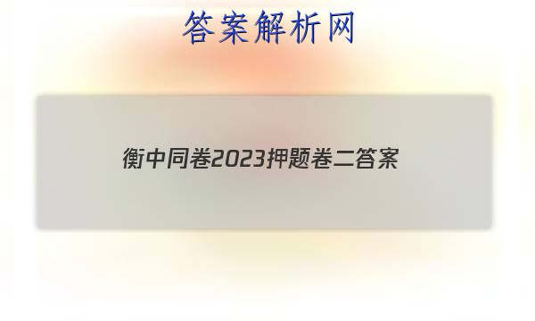 「衡中同卷2023押题卷二
答案」衡中同卷押题卷三2023答案免费网站