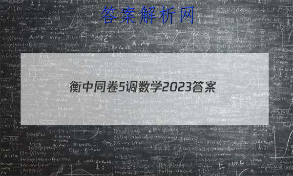 「衡中同卷5调数学2023
答案」2023衡中同卷六调答案数学