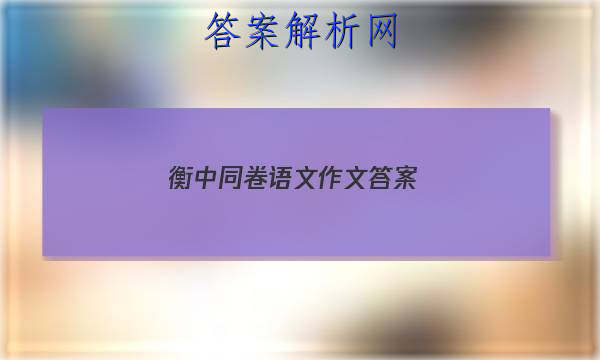 「2023衡中同卷语文作文 答案」衡中同卷语文答案