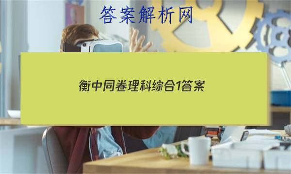 「2023衡中同卷理科综合1 答案」衡中同卷理科综合一答案