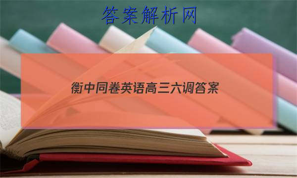 「2023衡中同卷英语高三六调 答案」衡中同卷高三七调英语