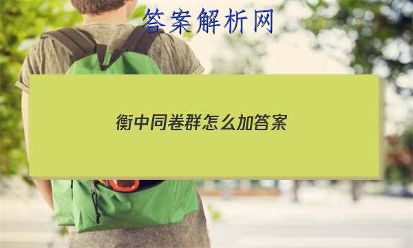 「2023衡中同卷群怎么加 答案」衡中同卷试题