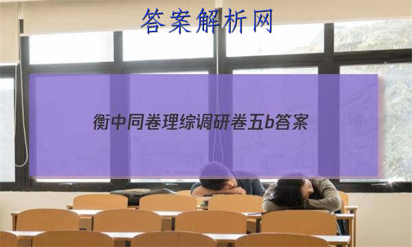 「2023衡中同卷理综调研卷五b
答案」衡中同卷调研卷理综四