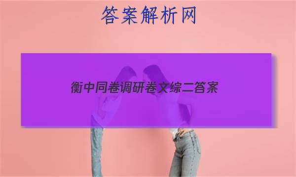 「2023衡中同卷调研卷文综二答案 」衡中同卷调研卷文综四