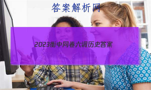 「2023衡中同卷六调历史
答案」衡中同卷高三三调历史答案
