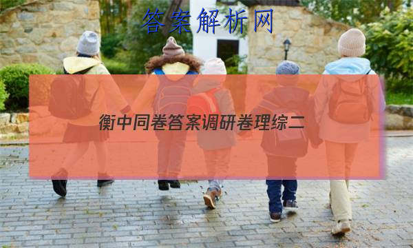 「2023衡中同卷答案调研卷理综二 」衡中同卷调研卷答案网站