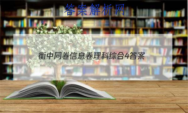 「2023衡中同卷信息卷理科综合4 答案」衡中同卷分科综合卷答案