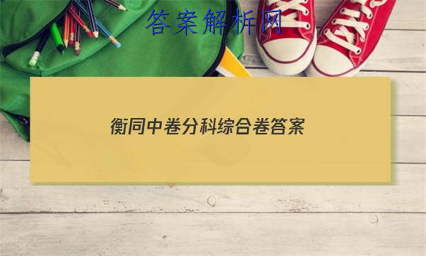 「2023衡同中卷分科综合卷
答案」衡中同卷分科综合卷2023-2023