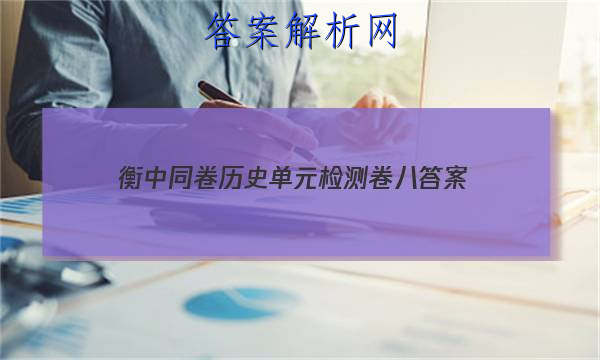 「2023衡中同卷历史单元检测卷八 答案」衡水中学高三历史试卷