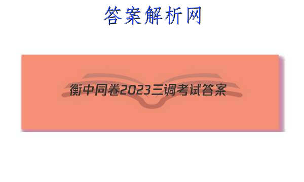 「衡中同卷2023三调考试
答案」高三年级一调考试衡中同卷2023