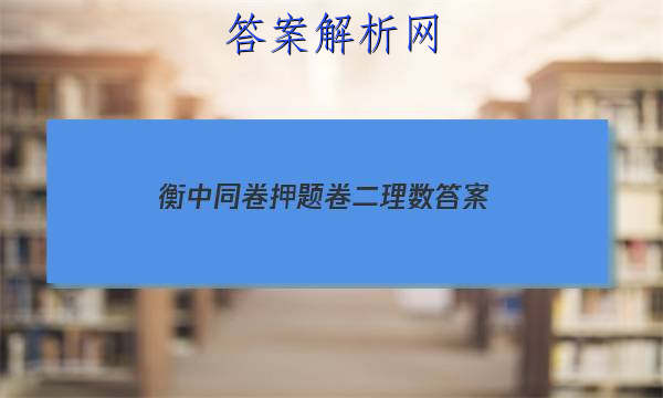 「2023衡中同卷押题卷二理数
答案」衡中同卷押题卷数学二