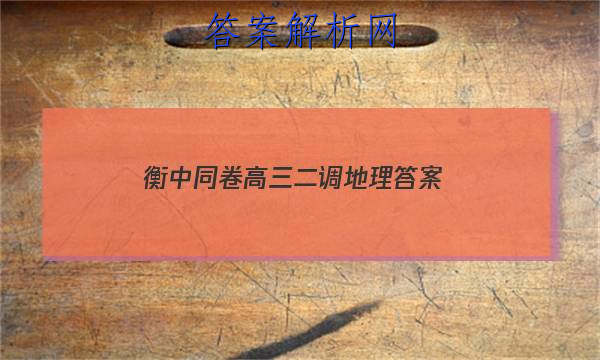 「2023衡中同卷高三二调地理 答案」衡中同卷2023-2023高三三调地理