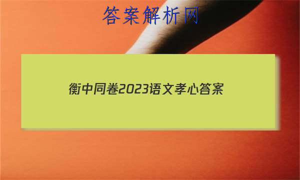 「衡中同卷2023语文孝心 答案」2023年衡中同卷语文答案