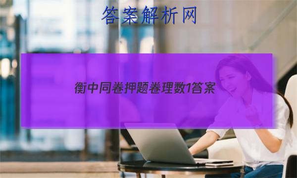 「2023衡中同卷押题卷理数1
答案」衡中同卷全国押题卷一2023