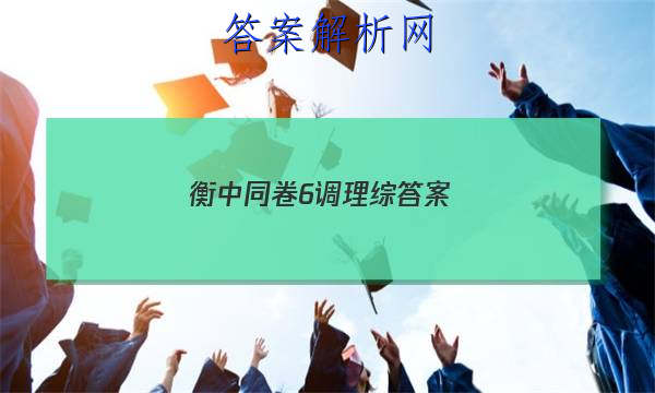 「2023衡中同卷6调理综答案
」衡中同卷五调答案
