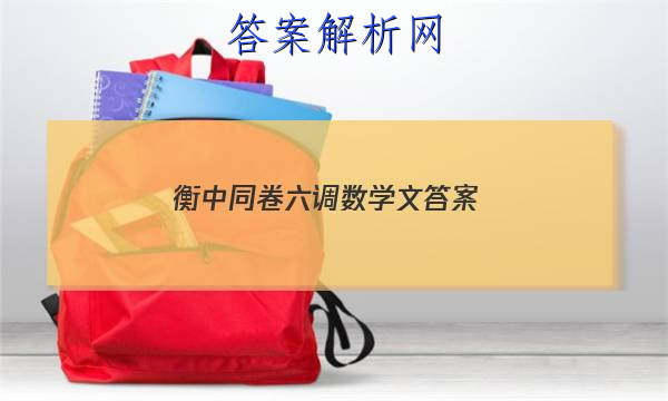 「2023衡中同卷六调数学文 答案」衡中同卷四调