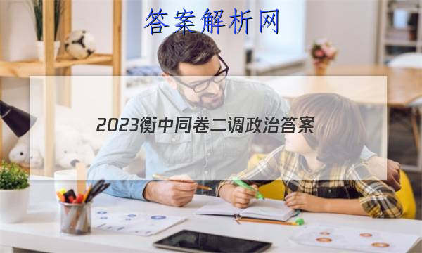 「2023衡中同卷二调政治
答案」21届河北省衡水中学高三二调政治考题