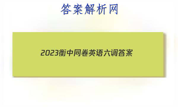 「2023衡中同卷英语六调 答案」衡中同卷2023-2023高三一调英语