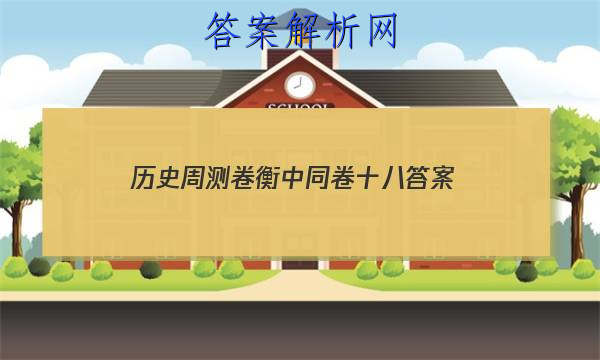 「2023历史周测卷衡中同卷十八
答案」高三衡中同卷历史答案