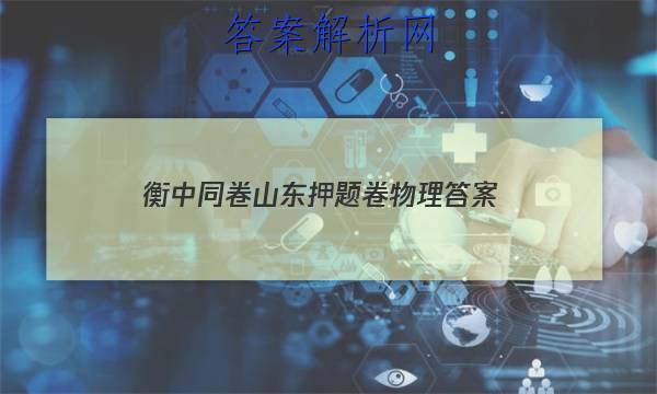 「2023衡中同卷山东押题卷物理 答案」衡中同卷高考押题卷