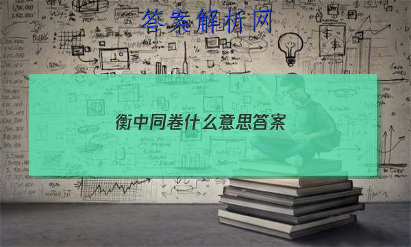 「2023衡中同卷什么意思 答案」衡中同卷·周测卷答案
