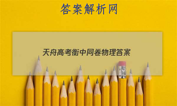 「2023天舟高考衡中同卷物理答案 」衡中同卷新高考版物理答案