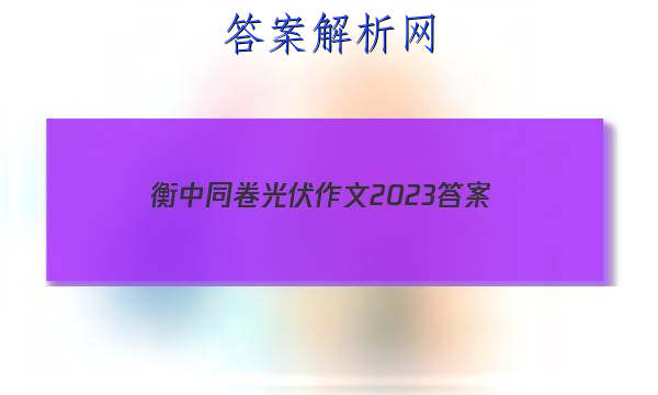 「衡中同卷光伏作文2023 答案」衡中同卷2023语文作文