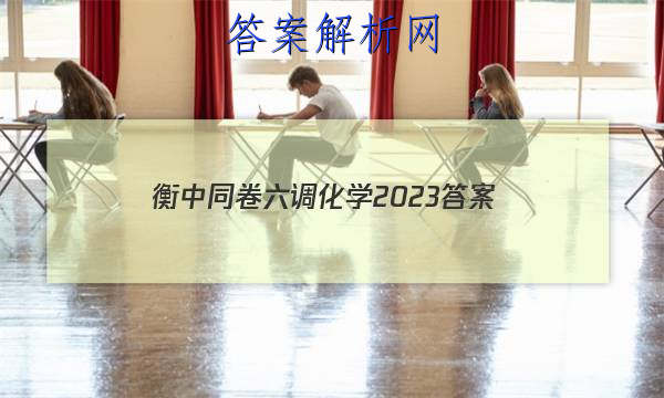 「衡中同卷六调化学2023 答案」衡中同卷化学答案2023年