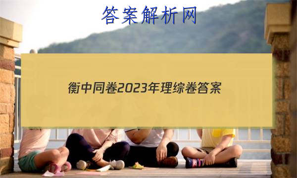「衡中同卷2023年理综卷 答案」衡中同卷2023年全国一卷理综