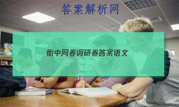 「2023衡中同卷调研卷答案语文」衡中同卷调研卷答案语文