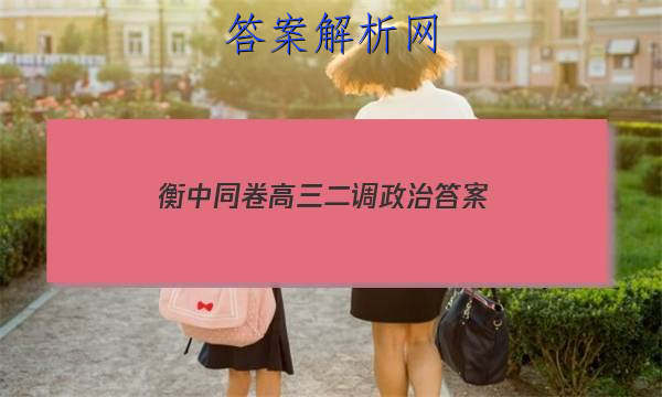 「2023衡中同卷高三二调政治 答案」衡中同卷四调答案