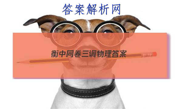 「2023衡中同卷三调物理 答案」衡中同卷2023-2023高三二调物理