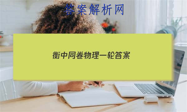 「2023衡中同卷物理一轮
答案」衡中同卷高三二轮物理