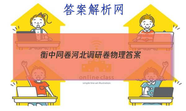 「2023衡中同卷河北调研卷物理 答案」衡中同卷物理答案网站 高三网