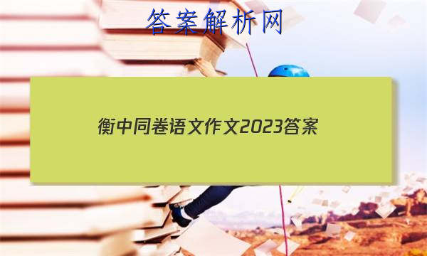 「衡中同卷语文作文2023 答案」衡中同卷全国押题卷2023文综二