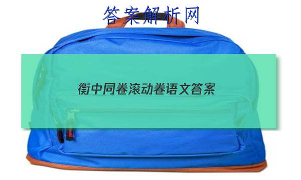 「2023衡中同卷滚动卷语文 答案」衡中同卷语文一答案