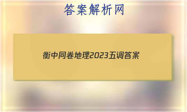 「衡中同卷地理2023五调 答案」衡中同卷地理周测卷