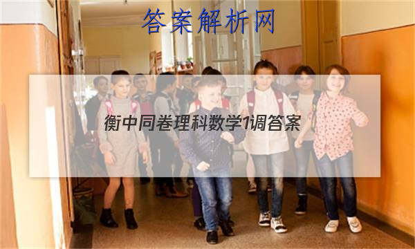 「2023衡中同卷理科数学1调
答案」衡中同卷理科数学一答案